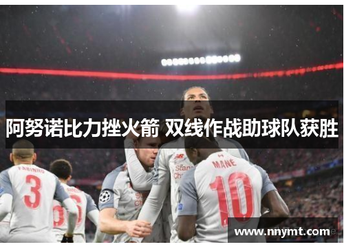 阿努诺比力挫火箭 双线作战助球队获胜